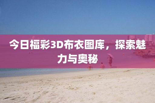 今日福彩3D布衣图库，探索魅力与奥秘
