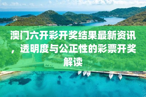 澳门六开彩开奖结果最新资讯，透明度与公正性的彩票开奖解读