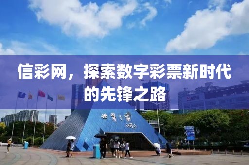 信彩网，探索数字彩票新时代的先锋之路