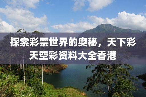 探索彩票世界的奥秘，天下彩天空彩资料大全香港