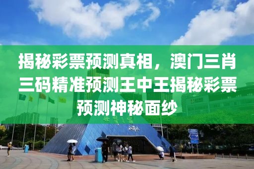 揭秘彩票预测真相，澳门三肖三码精准预测王中王揭秘彩票预测神秘面纱