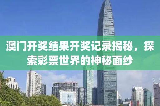 澳门开奖结果开奖记录揭秘，探索彩票世界的神秘面纱