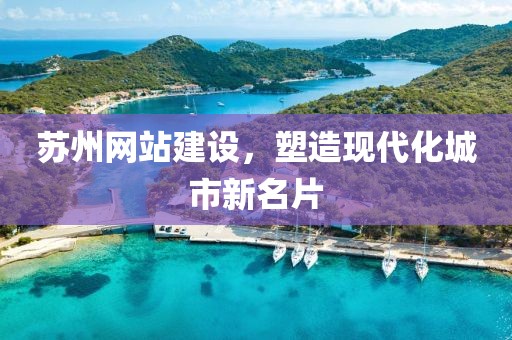 苏州网站建设，塑造现代化城市新名片