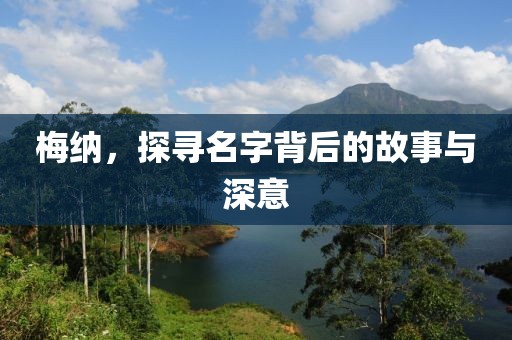 梅纳，探寻名字背后的故事与深意