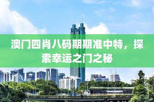 澳门四肖八码期期准中特，探索幸运之门之秘