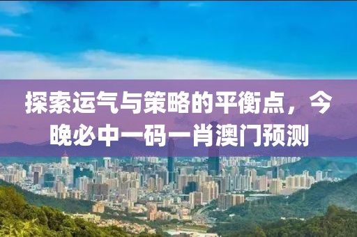 探索运气与策略的平衡点，今晚必中一码一肖澳门预测