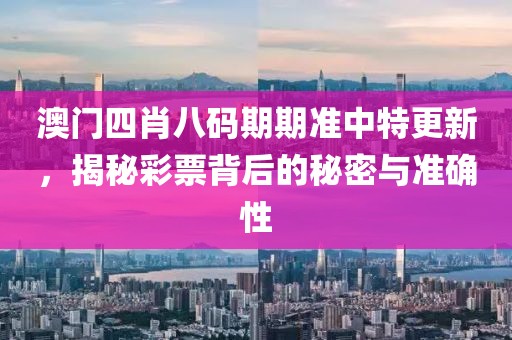 澳门四肖八码期期准中特更新，揭秘彩票背后的秘密与准确性