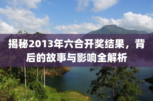 揭秘2013年六合开奖结果，背后的故事与影响全解析