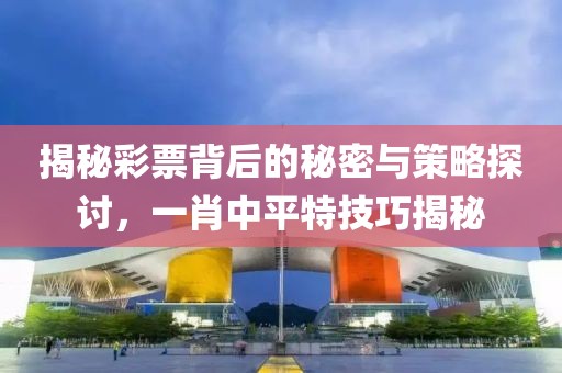 揭秘彩票背后的秘密与策略探讨，一肖中平特技巧揭秘