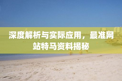 深度解析与实际应用，最准网站特马资料揭秘