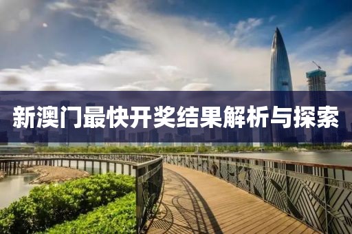 新澳门最快开奖结果解析与探索