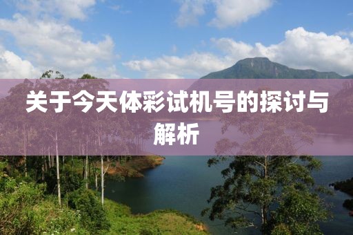 关于今天体彩试机号的探讨与解析