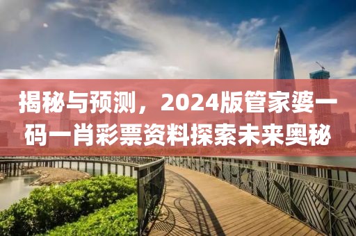 揭秘与预测，2024版管家婆一码一肖彩票资料探索未来奥秘