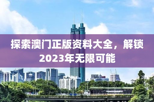 探索澳门正版资料大全，解锁2023年无限可能