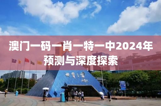 澳门一码一肖一特一中2024年预测与深度探索