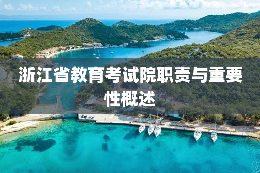 浙江省教育考试院职责与重要性概述