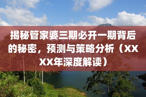 揭秘管家婆三期必开一期背后的秘密，预测与策略分析（XXXX年深度解读）