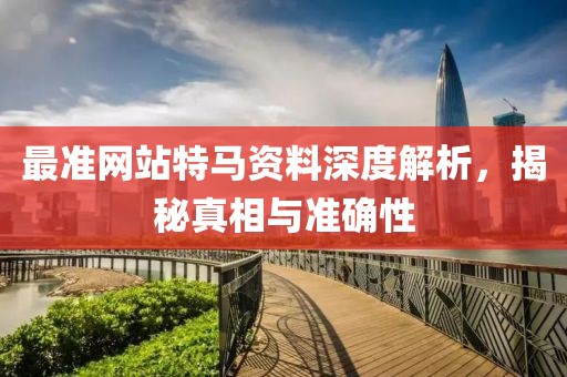 最准网站特马资料深度解析，揭秘真相与准确性