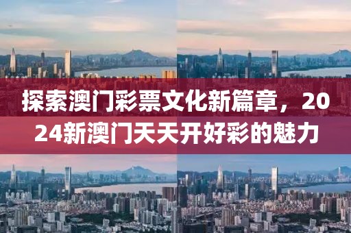 探索澳门彩票文化新篇章，2024新澳门天天开好彩的魅力