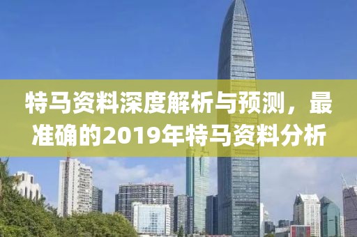 特马资料深度解析与预测，最准确的2019年特马资料分析