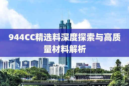 944CC精选料深度探索与高质量材料解析