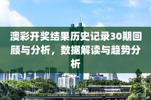 澳彩开奖结果历史记录30期回顾与分析，数据解读与趋势分析