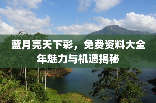 蓝月亮天下彩，免费资料大全年魅力与机遇揭秘