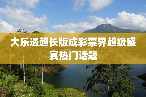大乐透超长版成彩票界超级盛宴热门话题