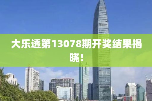 大乐透第13078期开奖结果揭晓！
