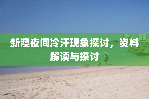 新澳夜间冷汗现象探讨，资料解读与探讨
