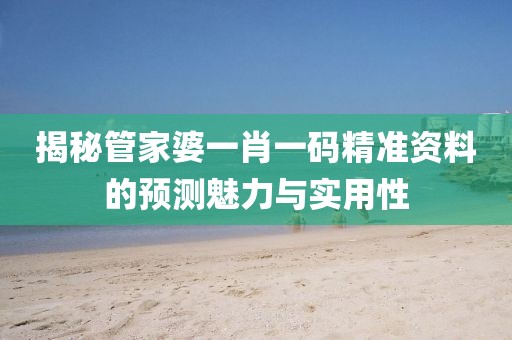 揭秘管家婆一肖一码精准资料的预测魅力与实用性