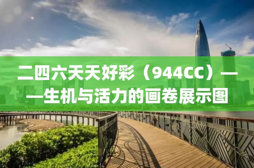 二四六天天好彩（944CC）——生机与活力的画卷展示图