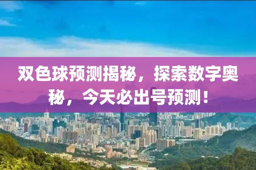 双色球预测揭秘，探索数字奥秘，今天必出号预测！