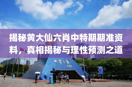 揭秘黄大仙六肖中特期期准资料，真相揭秘与理性预测之道