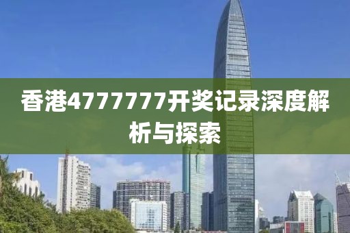香港4777777开奖记录深度解析与探索