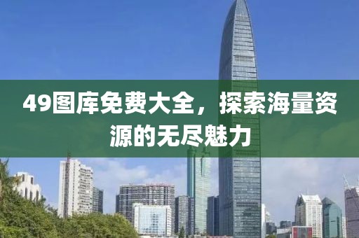 49图库免费大全，探索海量资源的无尽魅力