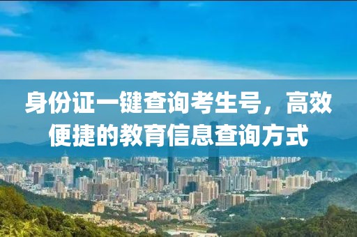 身份证一键查询考生号，高效便捷的教育信息查询方式