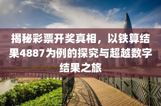 揭秘彩票开奖真相，以铁算结果4887为例的探究与超越数字结果之旅