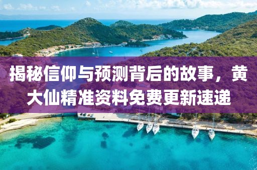 揭秘信仰与预测背后的故事，黄大仙精准资料免费更新速递