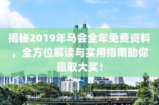 揭秘2019年马会全年免费资料，全方位解读与实用指南助你赢取大奖！
