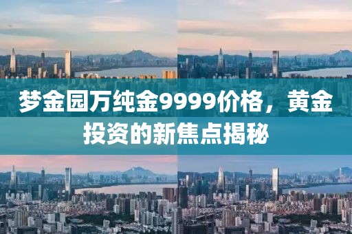 梦金园万纯金9999价格，黄金投资的新焦点揭秘
