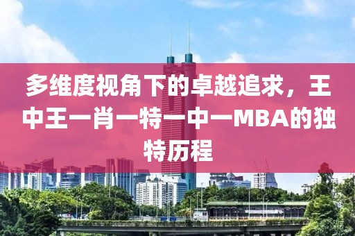 多维度视角下的卓越追求，王中王一肖一特一中一MBA的独特历程
