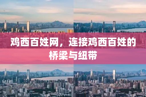 鸡西百姓网，连接鸡西百姓的桥梁与纽带
