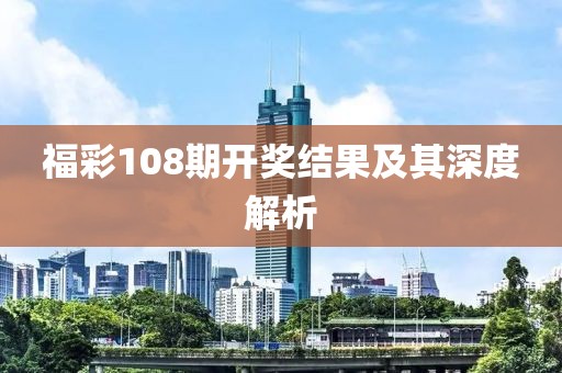 福彩108期开奖结果及其深度解析