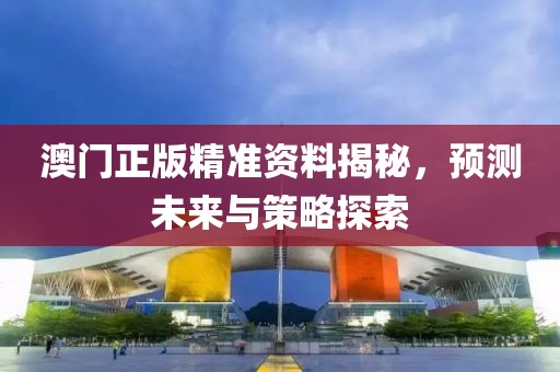澳门正版精准资料揭秘，预测未来与策略探索