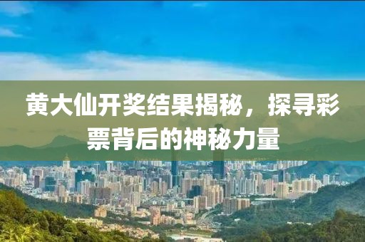 黄大仙开奖结果揭秘，探寻彩票背后的神秘力量