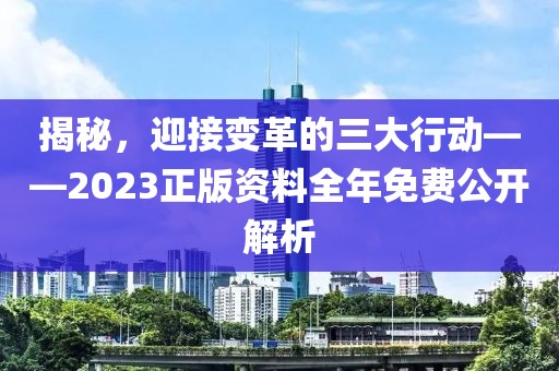 揭秘，迎接变革的三大行动——2023正版资料全年免费公开解析