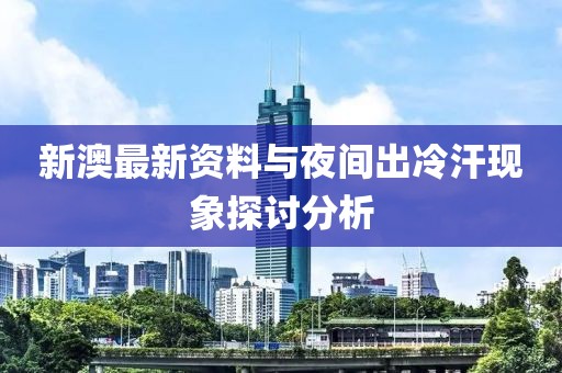 新澳最新资料与夜间出冷汗现象探讨分析