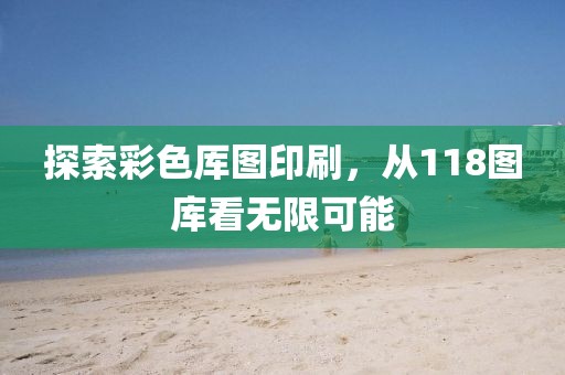 探索彩色厍图印刷，从118图库看无限可能