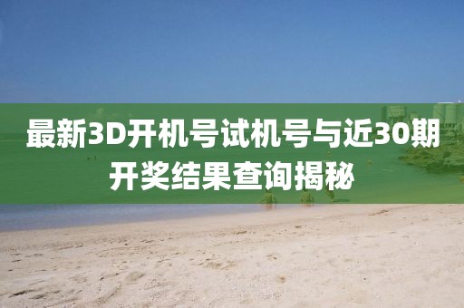 最新3D开机号试机号与近30期开奖结果查询揭秘